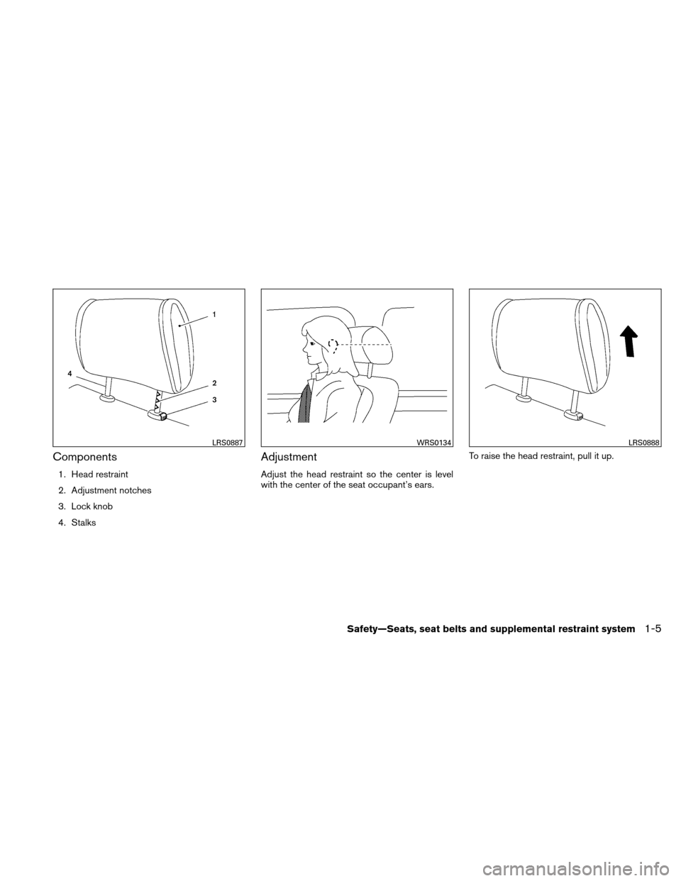 NISSAN XTERRA 2011 N50 / 2.G Owners Manual Components
1. Head restraint
2. Adjustment notches
3. Lock knob
4. Stalks
Adjustment
Adjust the head restraint so the center is level
with the center of the seat occupant’s ears.To raise the head re