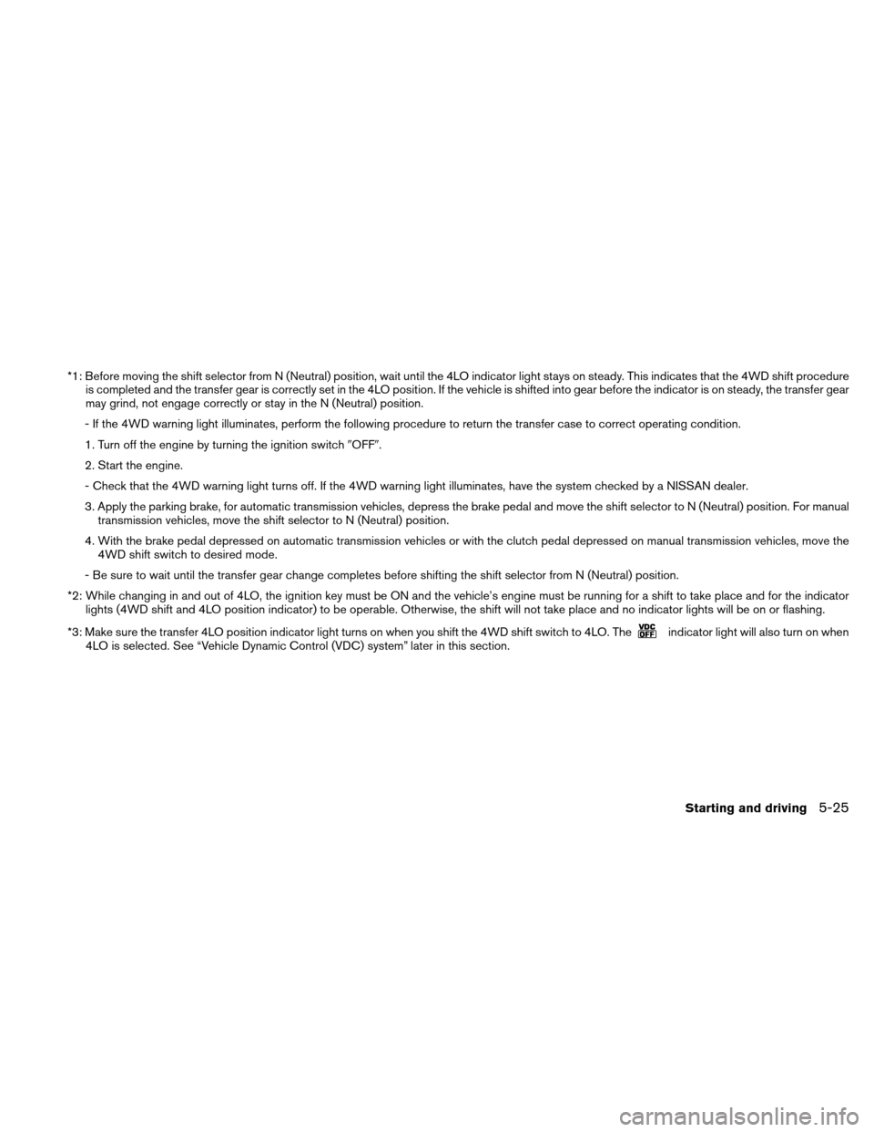 NISSAN XTERRA 2011 N50 / 2.G Owners Manual *1: Before moving the shift selector from N (Neutral) position, wait until the 4LO indicator light stays on steady. This indicates that the 4WD shift procedureis completed and the transfer gear is cor