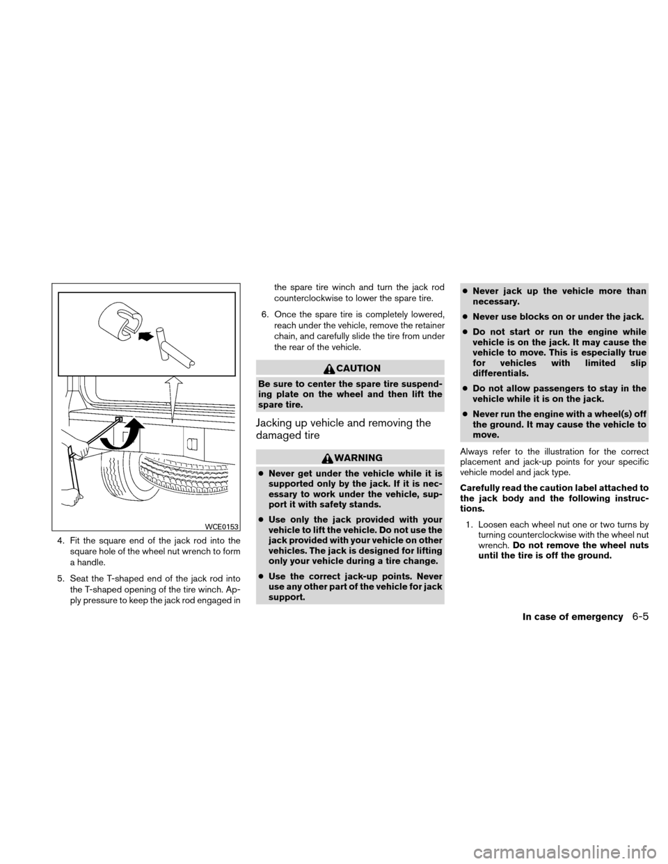NISSAN XTERRA 2011 N50 / 2.G Owners Manual 4. Fit the square end of the jack rod into thesquare hole of the wheel nut wrench to form
a handle.
5. Seat the T-shaped end of the jack rod into the T-shaped opening of the tire winch. Ap-
ply pressu NISSAN XTERRA 2011 N50 / 2.G Owners Manual 4. Fit the square end of the jack rod into thesquare hole of the wheel nut wrench to form
a handle.
5. Seat the T-shaped end of the jack rod into the T-shaped opening of the tire winch. Ap-
ply pressu