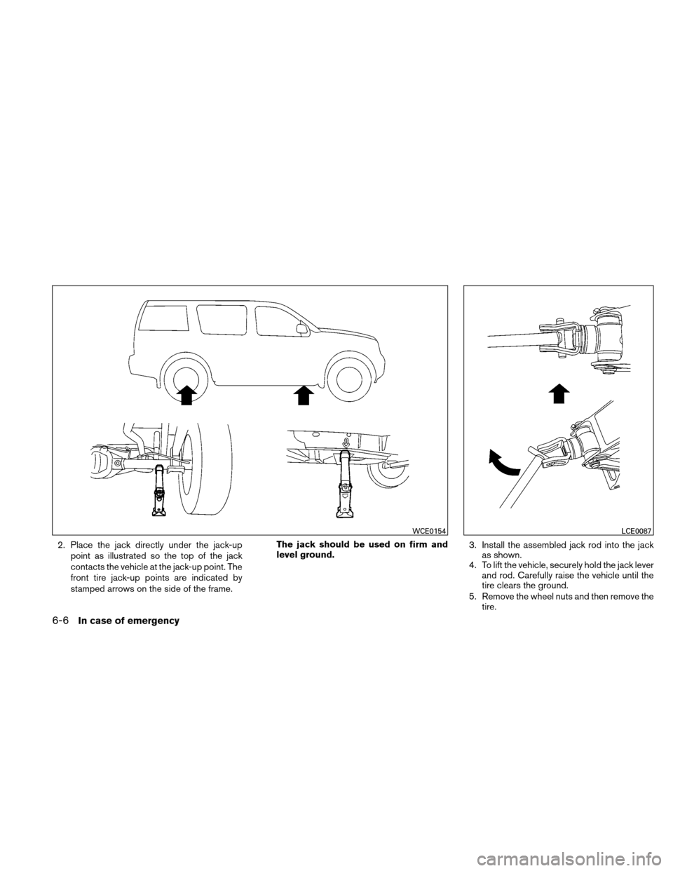 NISSAN XTERRA 2011 N50 / 2.G Owners Manual 2. Place the jack directly under the jack-uppoint as illustrated so the top of the jack
contacts the vehicle at the jack-up point. The
front tire jack-up points are indicated by
stamped arrows on the 