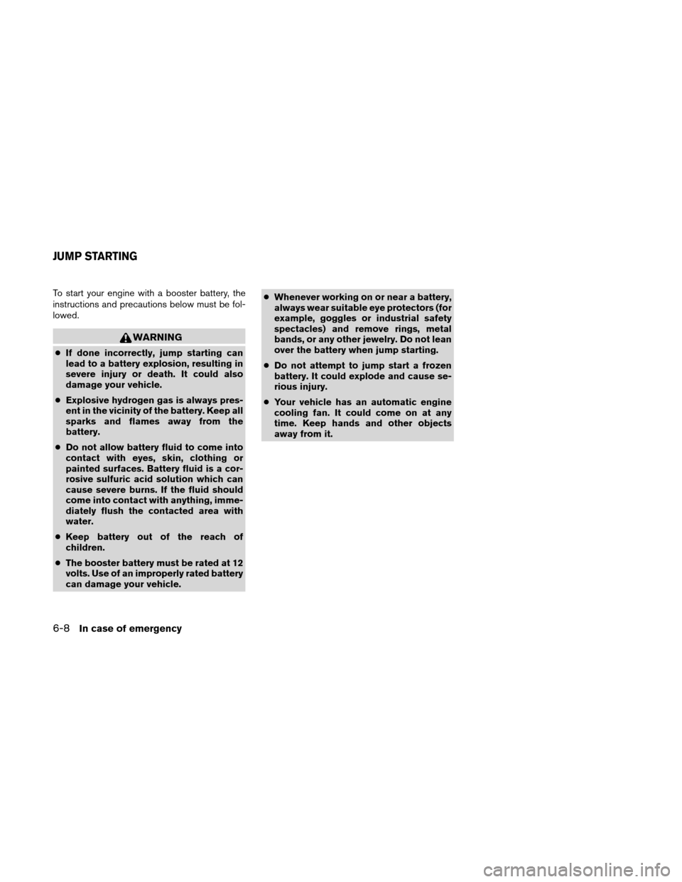 NISSAN XTERRA 2011 N50 / 2.G Owners Manual To start your engine with a booster battery, the
instructions and precautions below must be fol-
lowed.
WARNING
●If done incorrectly, jump starting can
lead to a battery explosion, resulting in
seve