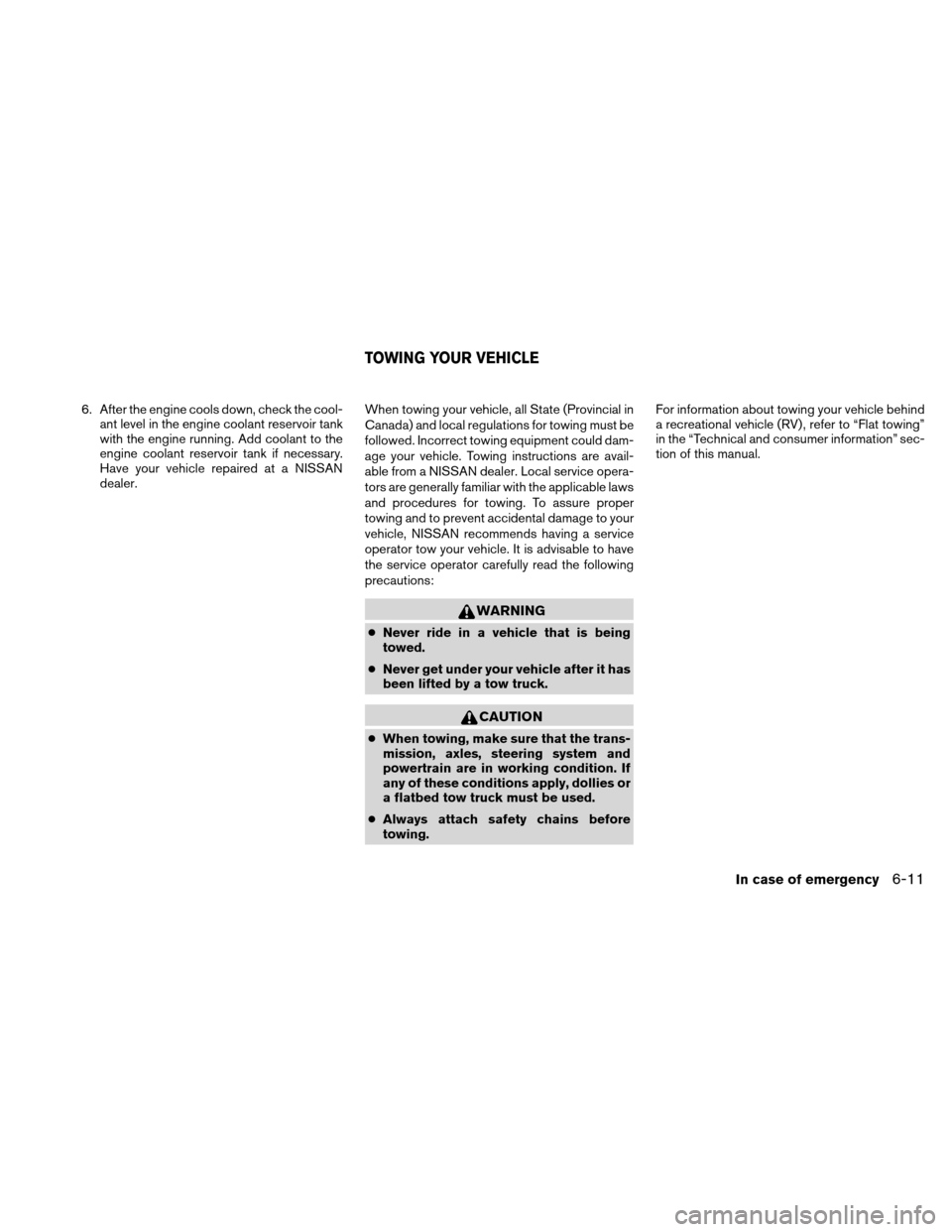 NISSAN XTERRA 2011 N50 / 2.G User Guide 6. After the engine cools down, check the cool-ant level in the engine coolant reservoir tank
with the engine running. Add coolant to the
engine coolant reservoir tank if necessary.
Have your vehicle 