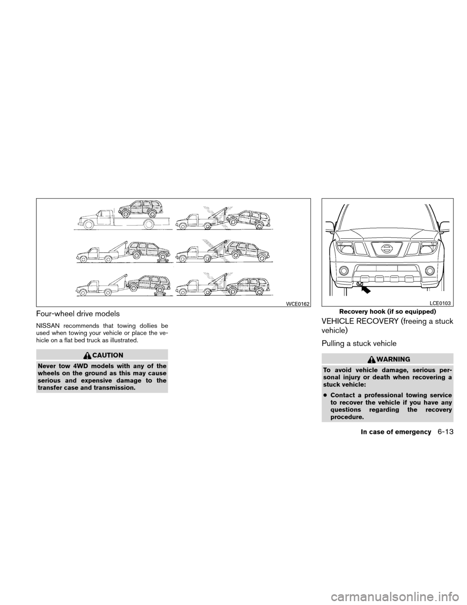 NISSAN XTERRA 2011 N50 / 2.G Owners Manual Four-wheel drive models
NISSAN recommends that towing dollies be
used when towing your vehicle or place the ve-
hicle on a flat bed truck as illustrated.
CAUTION
Never tow 4WD models with any of the
w