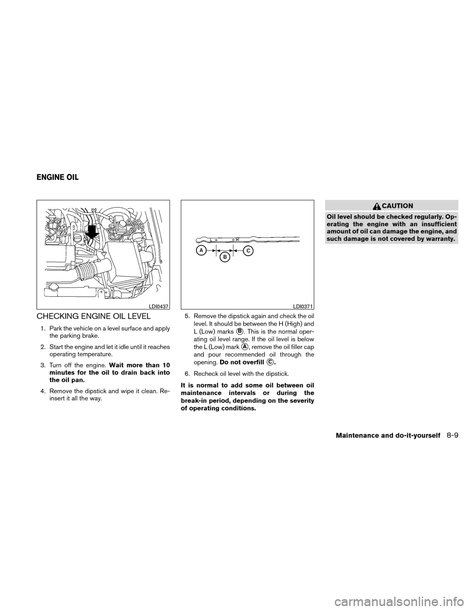 NISSAN XTERRA 2011 N50 / 2.G Owners Manual CHECKING ENGINE OIL LEVEL
1. Park the vehicle on a level surface and applythe parking brake.
2. Start the engine and let it idle until it reaches operating temperature.
3. Turn off the engine. Wait mo NISSAN XTERRA 2011 N50 / 2.G Owners Manual CHECKING ENGINE OIL LEVEL
1. Park the vehicle on a level surface and applythe parking brake.
2. Start the engine and let it idle until it reaches operating temperature.
3. Turn off the engine. Wait mo