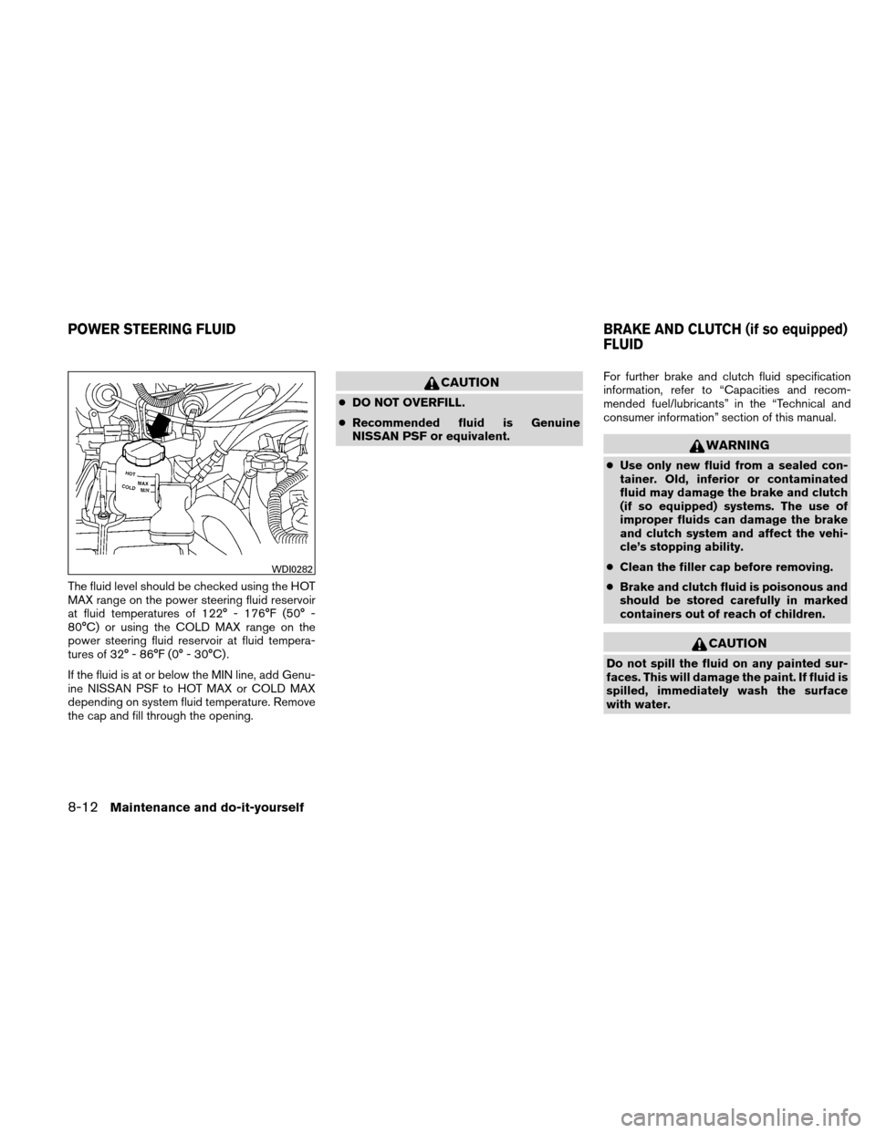 NISSAN XTERRA 2011 N50 / 2.G Owners Manual The fluid level should be checked using the HOT
MAX range on the power steering fluid reservoir
at fluid temperatures of 122° - 176°F (50° -
80°C) or using the COLD MAX range on the
power steering