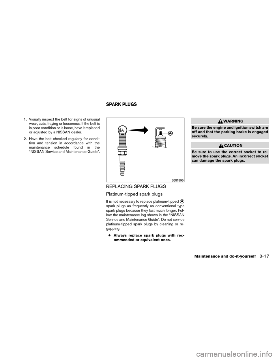 NISSAN XTERRA 2011 N50 / 2.G Owners Manual 1. Visually inspect the belt for signs of unusualwear, cuts, fraying or looseness. If the belt is
in poor condition or is loose, have it replaced
or adjusted by a NISSAN dealer.
2. Have the belt check NISSAN XTERRA 2011 N50 / 2.G Owners Manual 1. Visually inspect the belt for signs of unusualwear, cuts, fraying or looseness. If the belt is
in poor condition or is loose, have it replaced
or adjusted by a NISSAN dealer.
2. Have the belt check