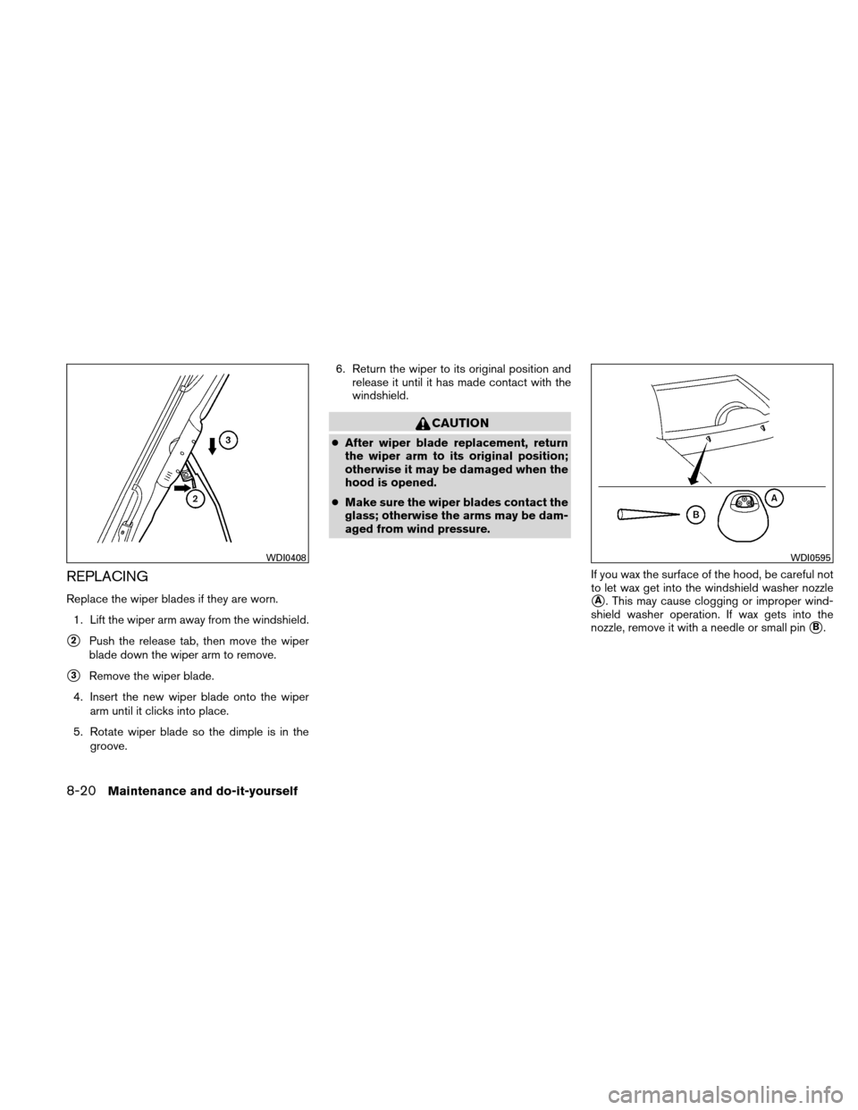 NISSAN XTERRA 2011 N50 / 2.G Owners Manual REPLACING
Replace the wiper blades if they are worn.1. Lift the wiper arm away from the windshield.
2Push the release tab, then move the wiper
blade down the wiper arm to remove.
3Remove the wiper b