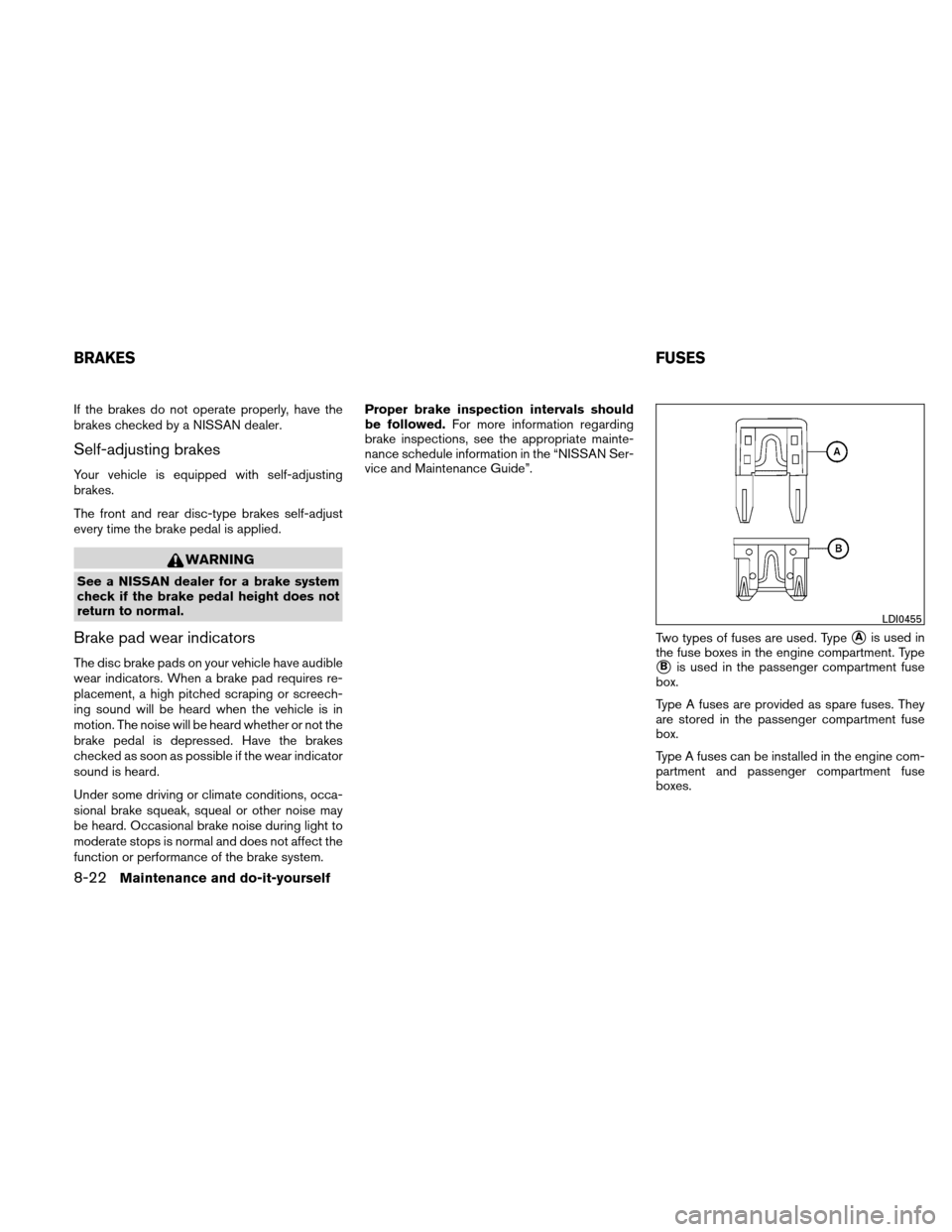 NISSAN XTERRA 2011 N50 / 2.G Owners Manual If the brakes do not operate properly, have the
brakes checked by a NISSAN dealer.
Self-adjusting brakes
Your vehicle is equipped with self-adjusting
brakes.
The front and rear disc-type brakes self-a