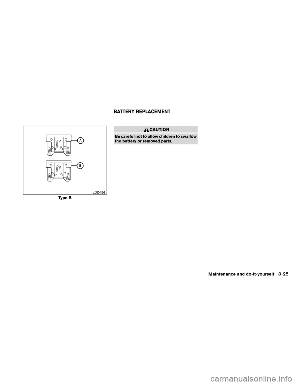 NISSAN XTERRA 2011 N50 / 2.G Service Manual CAUTION
Be careful not to allow children to swallow
the battery or removed parts.
Type B
LDI0456
BATTERY REPLACEMENT
Maintenance and do-it-yourself8-25 