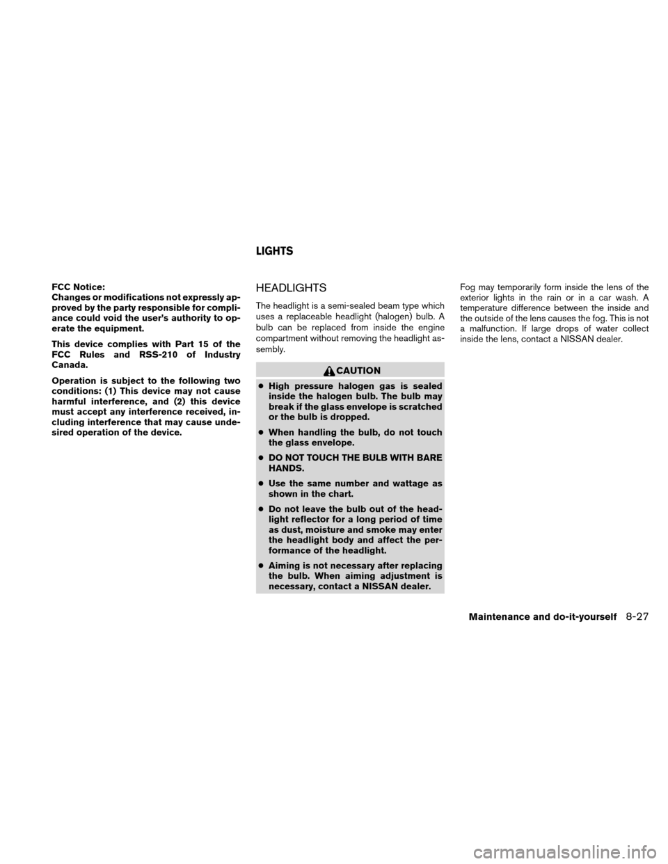 NISSAN XTERRA 2011 N50 / 2.G Owners Manual FCC Notice:
Changes or modifications not expressly ap-
proved by the party responsible for compli-
ance could void the user’s authority to op-
erate the equipment.
This device complies with Part 15 