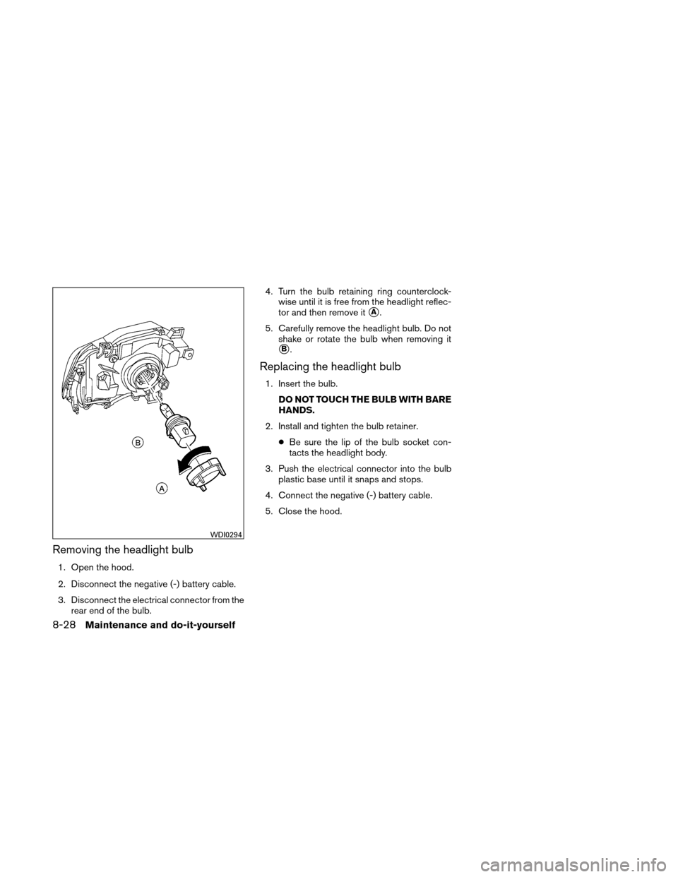 NISSAN XTERRA 2011 N50 / 2.G Owners Manual Removing the headlight bulb
1. Open the hood.
2. Disconnect the negative (-) battery cable.
3. Disconnect the electrical connector from therear end of the bulb. 4. Turn the bulb retaining ring counter