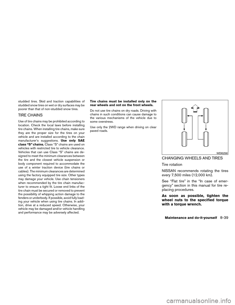 NISSAN XTERRA 2011 N50 / 2.G Owners Manual studded tires. Skid and traction capabilities of
studded snow tires on wet or dry surfaces may be
poorer than that of non-studded snow tires.
TIRE CHAINS
Use of tire chains may be prohibited according