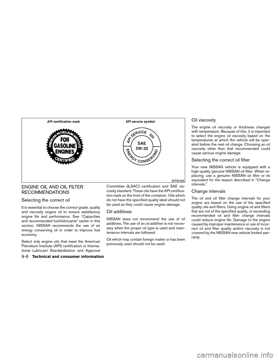 NISSAN XTERRA 2011 N50 / 2.G Owners Manual ENGINE OIL AND OIL FILTER
RECOMMENDATIONS
Selecting the correct oil
It is essential to choose the correct grade, quality
and viscosity engine oil to ensure satisfactory
engine life and performance. Se