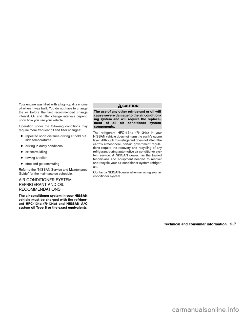 NISSAN XTERRA 2011 N50 / 2.G Owners Manual Your engine was filled with a high-quality engine
oil when it was built. You do not have to change
the oil before the first recommended change
interval. Oil and filter change intervals depend
upon how NISSAN XTERRA 2011 N50 / 2.G Owners Manual Your engine was filled with a high-quality engine
oil when it was built. You do not have to change
the oil before the first recommended change
interval. Oil and filter change intervals depend
upon how