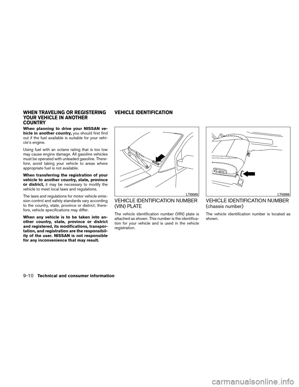 NISSAN XTERRA 2011 N50 / 2.G Owners Manual When planning to drive your NISSAN ve-
hicle in another country,you should first find
out if the fuel available is suitable for your vehi-
cle’s engine.
Using fuel with an octane rating that is too 