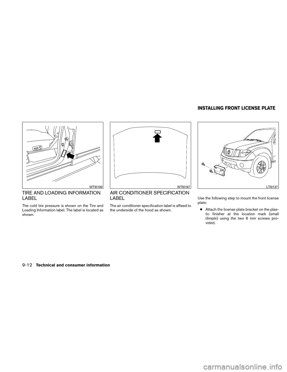 NISSAN XTERRA 2011 N50 / 2.G Owners Manual TIRE AND LOADING INFORMATION
LABEL
The cold tire pressure is shown on the Tire and
Loading Information label. The label is located as
shown.
AIR CONDITIONER SPECIFICATION
LABEL
The air conditioner spe NISSAN XTERRA 2011 N50 / 2.G Owners Manual TIRE AND LOADING INFORMATION
LABEL
The cold tire pressure is shown on the Tire and
Loading Information label. The label is located as
shown.
AIR CONDITIONER SPECIFICATION
LABEL
The air conditioner spe