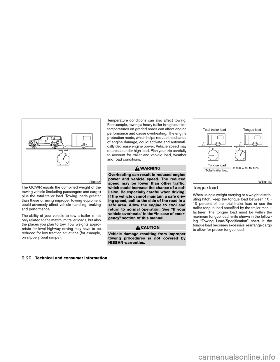 NISSAN XTERRA 2011 N50 / 2.G Owners Manual The GCWR equals the combined weight of the
towing vehicle (including passengers and cargo)
plus the total trailer load. Towing loads greater
than these or using improper towing equipment
could adverse