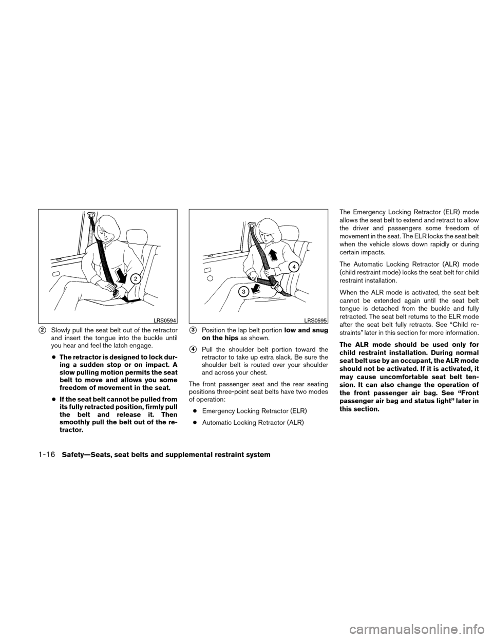 NISSAN XTERRA 2011 N50 / 2.G Owners Guide 2Slowly pull the seat belt out of the retractor
and insert the tongue into the buckle until
you hear and feel the latch engage.● The retractor is designed to lock dur-
ing a sudden stop or on impac