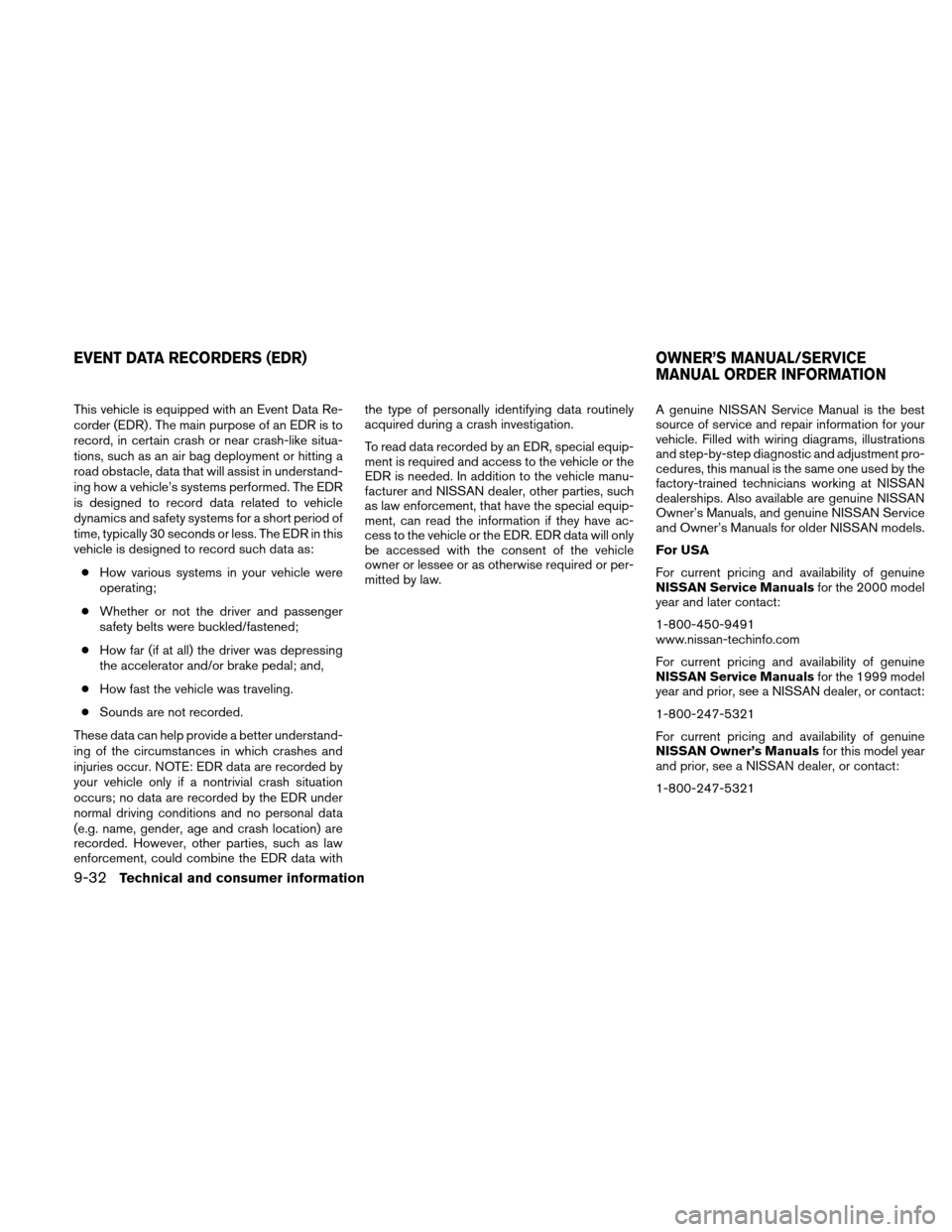 NISSAN XTERRA 2011 N50 / 2.G Owners Manual This vehicle is equipped with an Event Data Re-
corder (EDR) . The main purpose of an EDR is to
record, in certain crash or near crash-like situa-
tions, such as an air bag deployment or hitting a
roa NISSAN XTERRA 2011 N50 / 2.G Owners Manual This vehicle is equipped with an Event Data Re-
corder (EDR) . The main purpose of an EDR is to
record, in certain crash or near crash-like situa-
tions, such as an air bag deployment or hitting a
roa