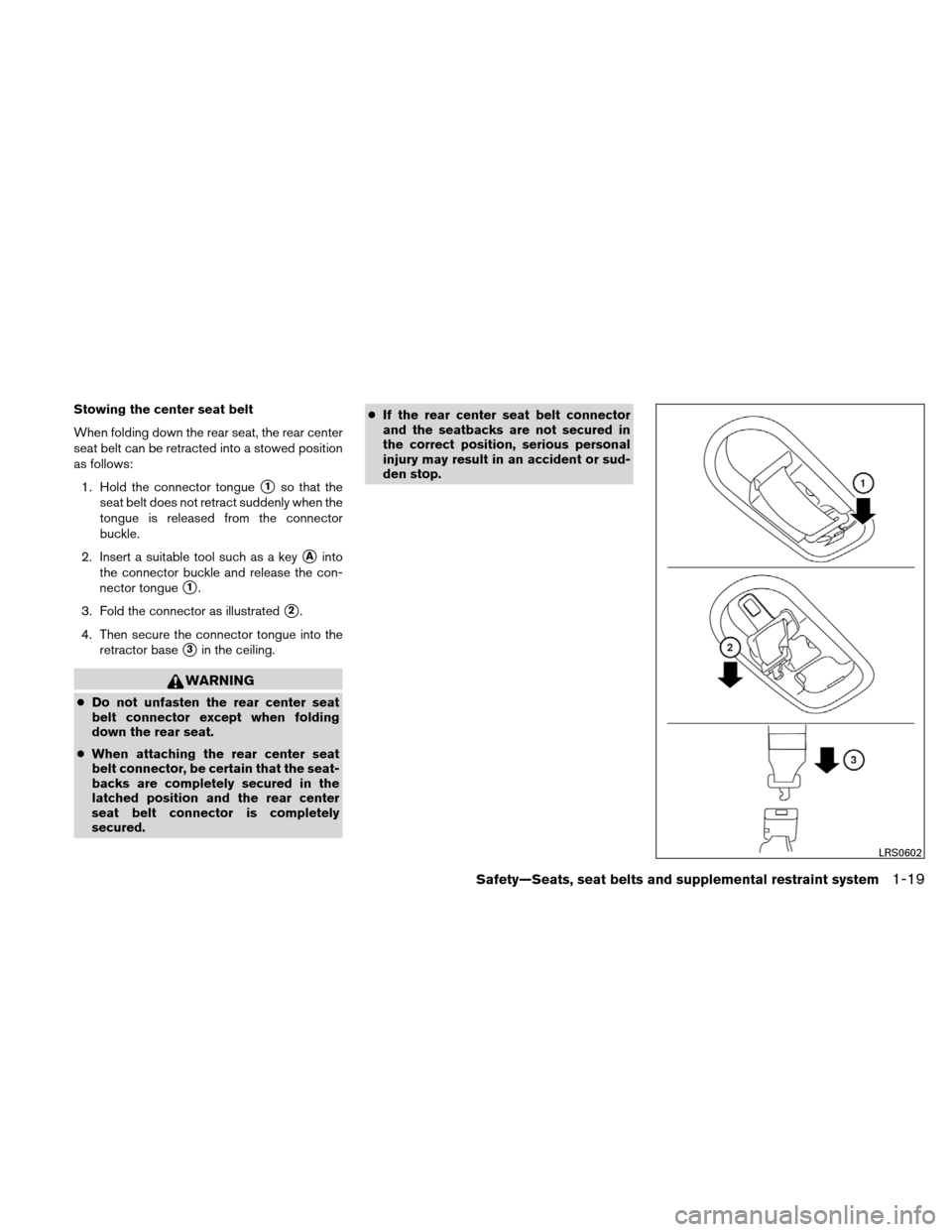 NISSAN XTERRA 2011 N50 / 2.G Owners Guide Stowing the center seat belt
When folding down the rear seat, the rear center
seat belt can be retracted into a stowed position
as follows:1. Hold the connector tongue
1so that the
seat belt does not