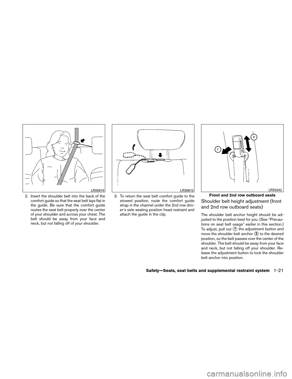 NISSAN XTERRA 2011 N50 / 2.G Owners Manual 2. Insert the shoulder belt into the back of thecomfort guide so that the seat belt lays flat in
the guide. Be sure that the comfort guide
routes the seat belt properly over the center
of your shoulde