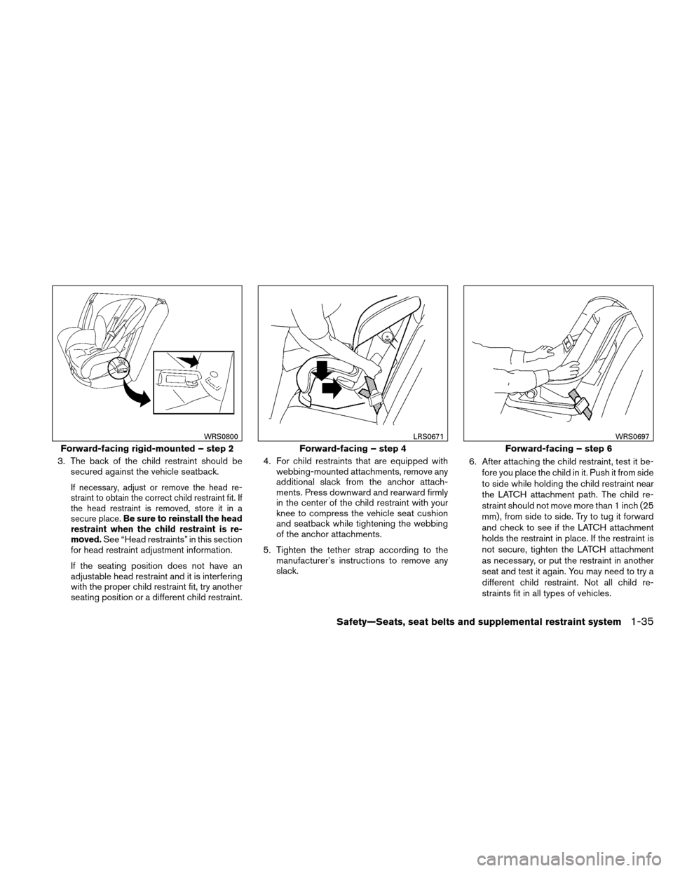 NISSAN XTERRA 2011 N50 / 2.G Workshop Manual 3. The back of the child restraint should besecured against the vehicle seatback.
If necessary, adjust or remove the head re-
straint to obtain the correct child restraint fit. If
the head restraint i