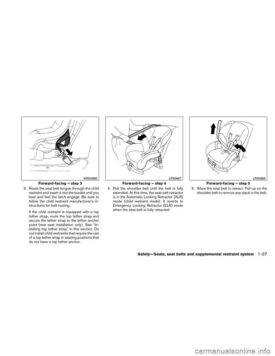 NISSAN XTERRA 2011 N50 / 2.G Workshop Manual 3. Route the seat belt tongue through the childrestraint and insert it into the buckle until you
hear and feel the latch engage. Be sure to
follow the child restraint manufacturer’s in-
structions f