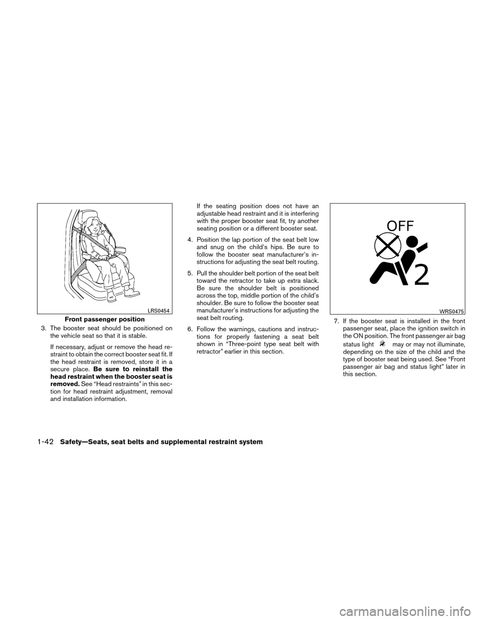 NISSAN XTERRA 2011 N50 / 2.G Owners Manual 3. The booster seat should be positioned onthe vehicle seat so that it is stable.
If necessary, adjust or remove the head re-
straint to obtain the correct booster seat fit. If
the head restraint is r NISSAN XTERRA 2011 N50 / 2.G Owners Manual 3. The booster seat should be positioned onthe vehicle seat so that it is stable.
If necessary, adjust or remove the head re-
straint to obtain the correct booster seat fit. If
the head restraint is r