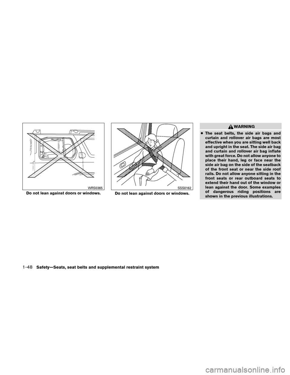 NISSAN XTERRA 2011 N50 / 2.G Owners Manual WARNING
●The seat belts, the side air bags and
curtain and rollover air bags are most
effective when you are sitting well back
and upright in the seat. The side air bag
and curtain and rollover air 