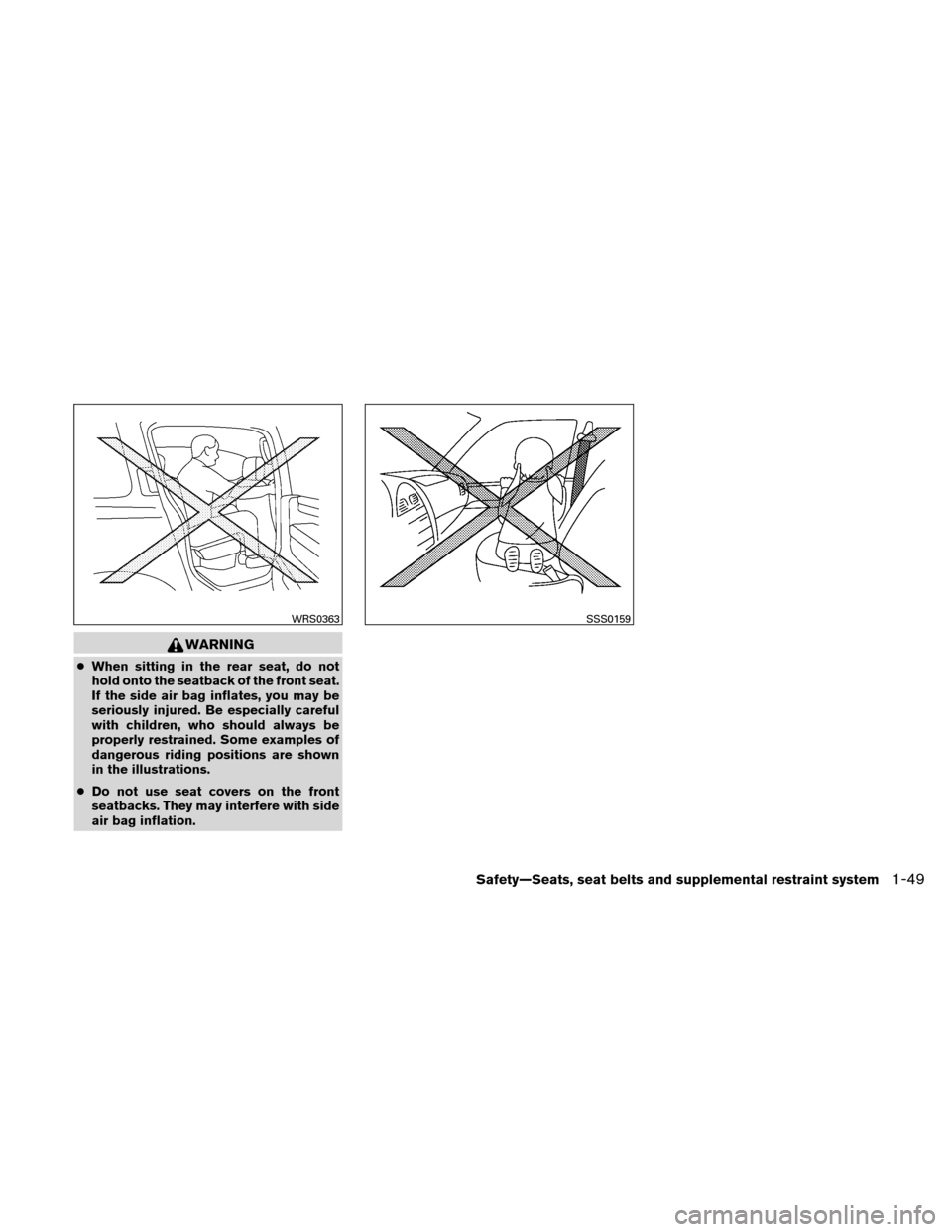 NISSAN XTERRA 2011 N50 / 2.G Owners Manual WARNING
●When sitting in the rear seat, do not
hold onto the seatback of the front seat.
If the side air bag inflates, you may be
seriously injured. Be especially careful
with children, who should a