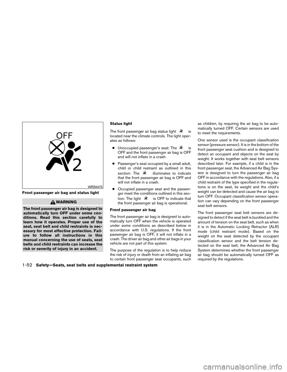 NISSAN XTERRA 2011 N50 / 2.G Service Manual Front passenger air bag and status light
WARNING
The front passenger air bag is designed to
automatically turn OFF under some con-
ditions. Read this section carefully to
learn how it operates. Proper