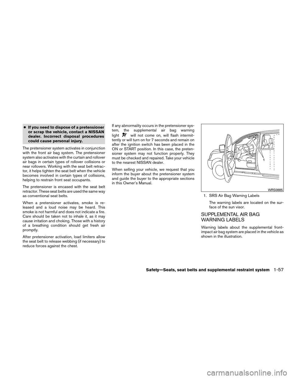 NISSAN XTERRA 2011 N50 / 2.G Owners Manual ●If you need to dispose of a pretensioner
or scrap the vehicle, contact a NISSAN
dealer. Incorrect disposal procedures
could cause personal injury.
The pretensioner system activates in conjunction
w NISSAN XTERRA 2011 N50 / 2.G Owners Manual ●If you need to dispose of a pretensioner
or scrap the vehicle, contact a NISSAN
dealer. Incorrect disposal procedures
could cause personal injury.
The pretensioner system activates in conjunction
w