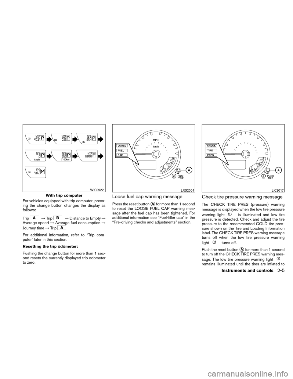 NISSAN XTERRA 2011 N50 / 2.G Workshop Manual For vehicles equipped with trip computer, press-
ing the change button changes the display as
follows:
Trip
→Trip→Distance to Empty →
Average speed →Average fuel consumption →
Journey time �