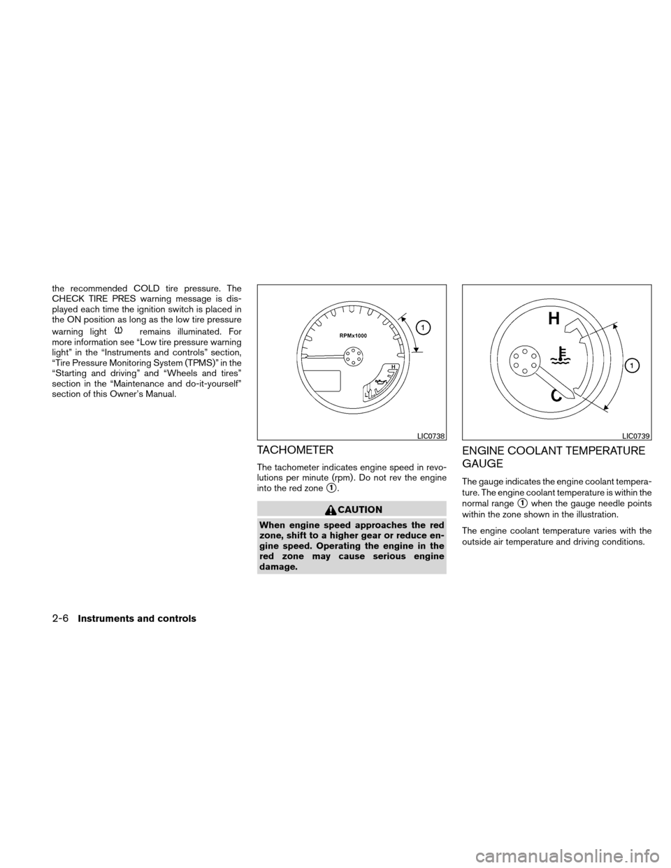 NISSAN XTERRA 2011 N50 / 2.G Owners Manual the recommended COLD tire pressure. The
CHECK TIRE PRES warning message is dis-
played each time the ignition switch is placed in
the ON position as long as the low tire pressure
warning light
remains