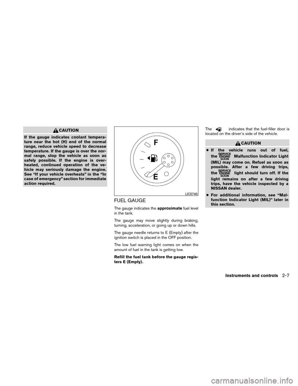 NISSAN XTERRA 2011 N50 / 2.G Owners Manual CAUTION
If the gauge indicates coolant tempera-
ture near the hot (H) end of the normal
range, reduce vehicle speed to decrease
temperature. If the gauge is over the nor-
mal range, stop the vehicle a