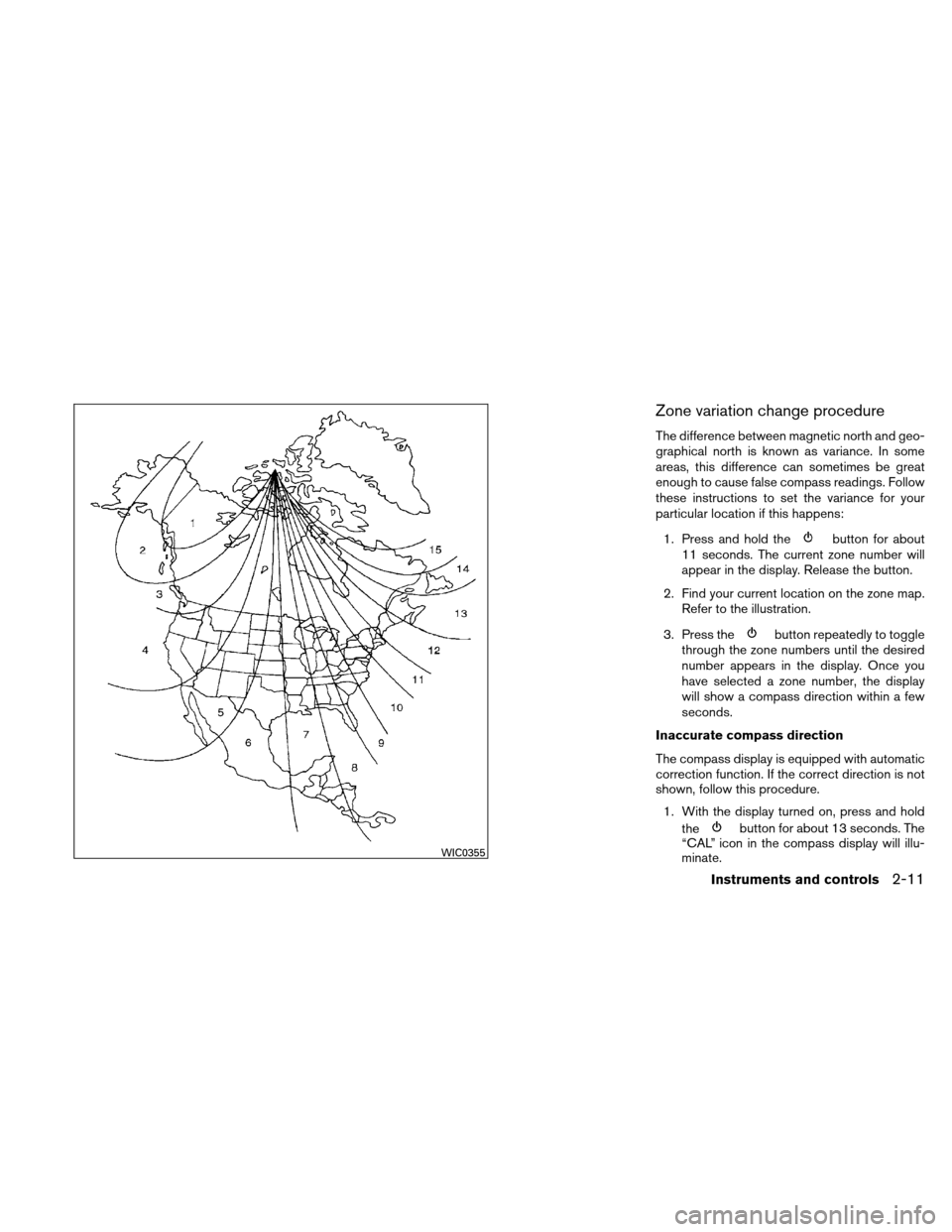 NISSAN XTERRA 2011 N50 / 2.G Owners Manual Zone variation change procedure
The difference between magnetic north and geo-
graphical north is known as variance. In some
areas, this difference can sometimes be great
enough to cause false compass