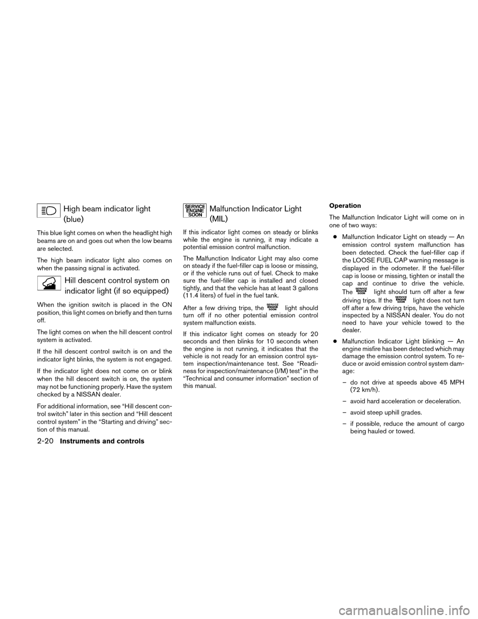 NISSAN XTERRA 2011 N50 / 2.G Repair Manual High beam indicator light(blue)
This blue light comes on when the headlight high
beams are on and goes out when the low beams
are selected.
The high beam indicator light also comes on
when the passing