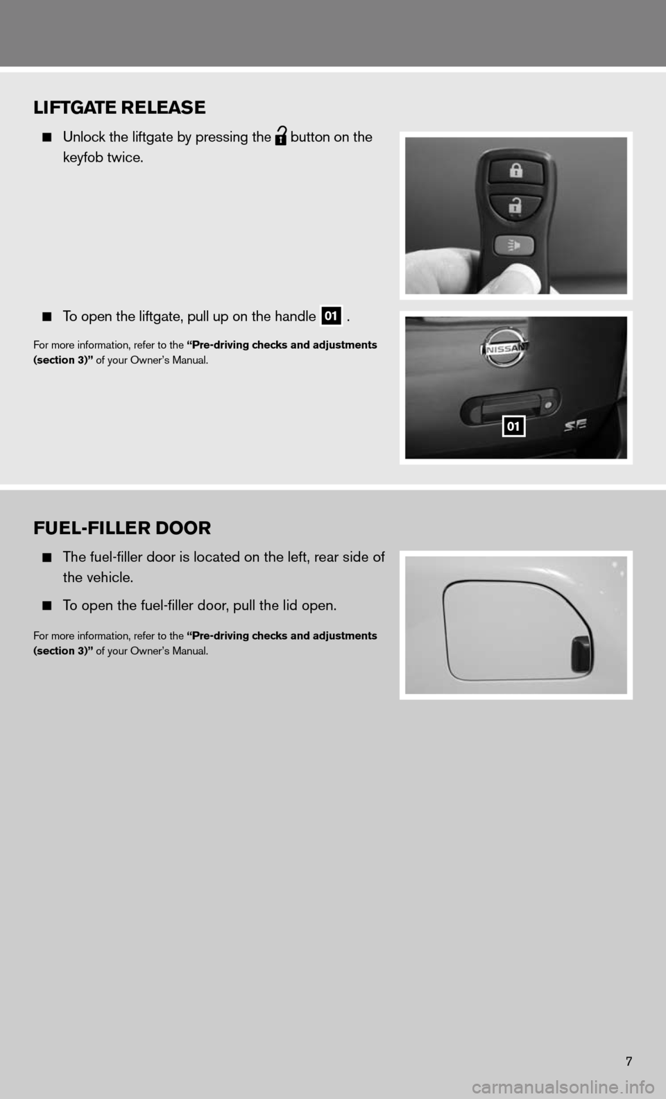 NISSAN XTERRA 2011 N50 / 2.G Quick Reference Guide fuEl-fillE r Door
  The fuel-filler door is located on the left, rear side of 
    the vehicle. 
 
  To open the fuel-filler door, pull the lid open. 
for more information, refer to the “Pre-driving