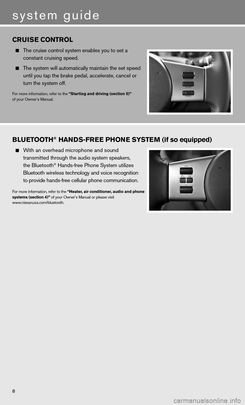 NISSAN XTERRA 2011 N50 / 2.G Quick Reference Guide 8
system guide
Blu EtootH® Han Ds-fr EE PH onE systE m (if so equipped)
  With an overhead microphone and sound  
    transmitted through the audio system speakers, 
    the Bluetooth
® Hands-free P