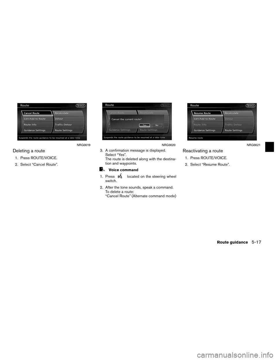 NISSAN ALTIMA COUPE 2012 D32 / 4.G Navigation Manual Deleting a route
1. Press ROUTE/VOICE.
2. Select “Cancel Route”.3. A confirmation message is displayed.
Select “Yes”.
The route is deleted along with the destina-
tion and waypoints.
Voice com