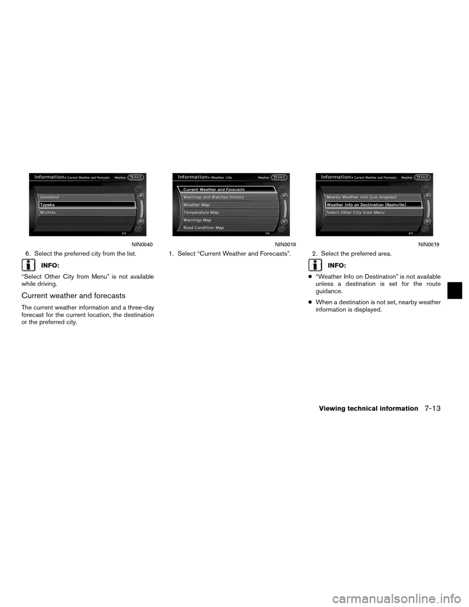 NISSAN ALTIMA COUPE 2012 D32 / 4.G Navigation Manual 6. Select the preferred city from the list.
INFO:
“Select Other City from Menu” is not available
while driving.
Current weather and forecasts
The current weather information and a three-day
foreca