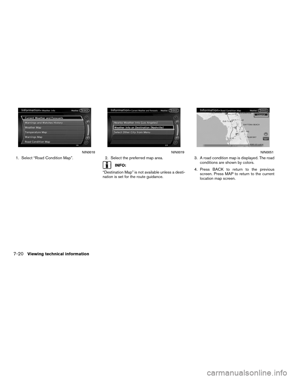 NISSAN ALTIMA COUPE 2012 D32 / 4.G Navigation Manual 1. Select “Road Condition Map”.2. Select the preferred map area.
INFO:
“Destination Map” is not available unless a desti-
nation is set for the route guidance. 3. A road condition map is displ