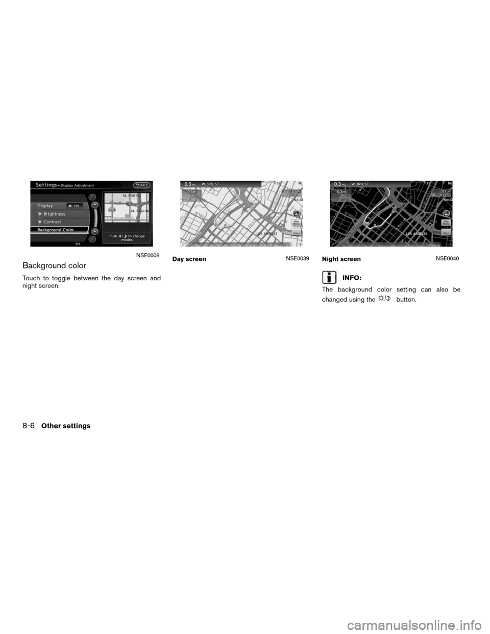 NISSAN ALTIMA COUPE 2012 D32 / 4.G Navigation Manual Background color
Touch to toggle between the day screen and
night screen.INFO:
The background color setting can also be
changed using the
button.
NSE0008Day screenNSE0039Night screenNSE0040
8-6Other s