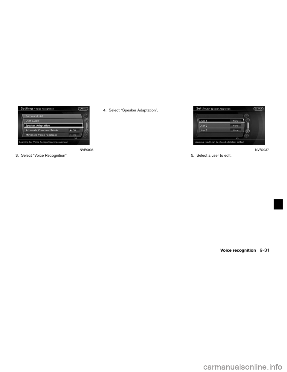 NISSAN ALTIMA COUPE 2012 D32 / 4.G Navigation Manual 3. Select “Voice Recognition”.4. Select “Speaker Adaptation”.
5. Select a user to edit.
NVR0036NVR0037
Voice recognition9-31 