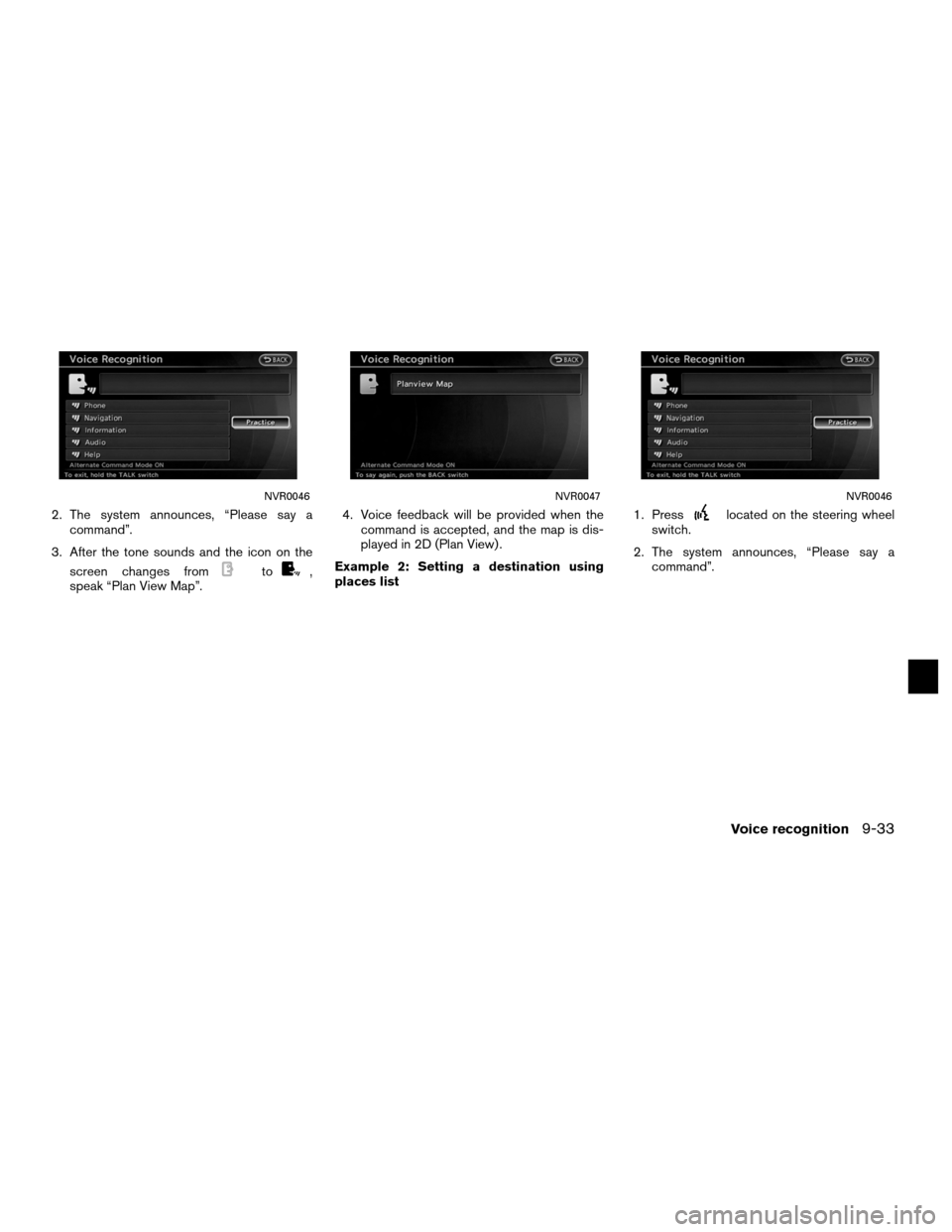 NISSAN ALTIMA COUPE 2012 D32 / 4.G Navigation Manual 2. The system announces, “Please say acommand”.
3. After the tone sounds and the icon on the screen changes from
to,
speak “Plan View Map”. 4. Voice feedback will be provided when the
command 
