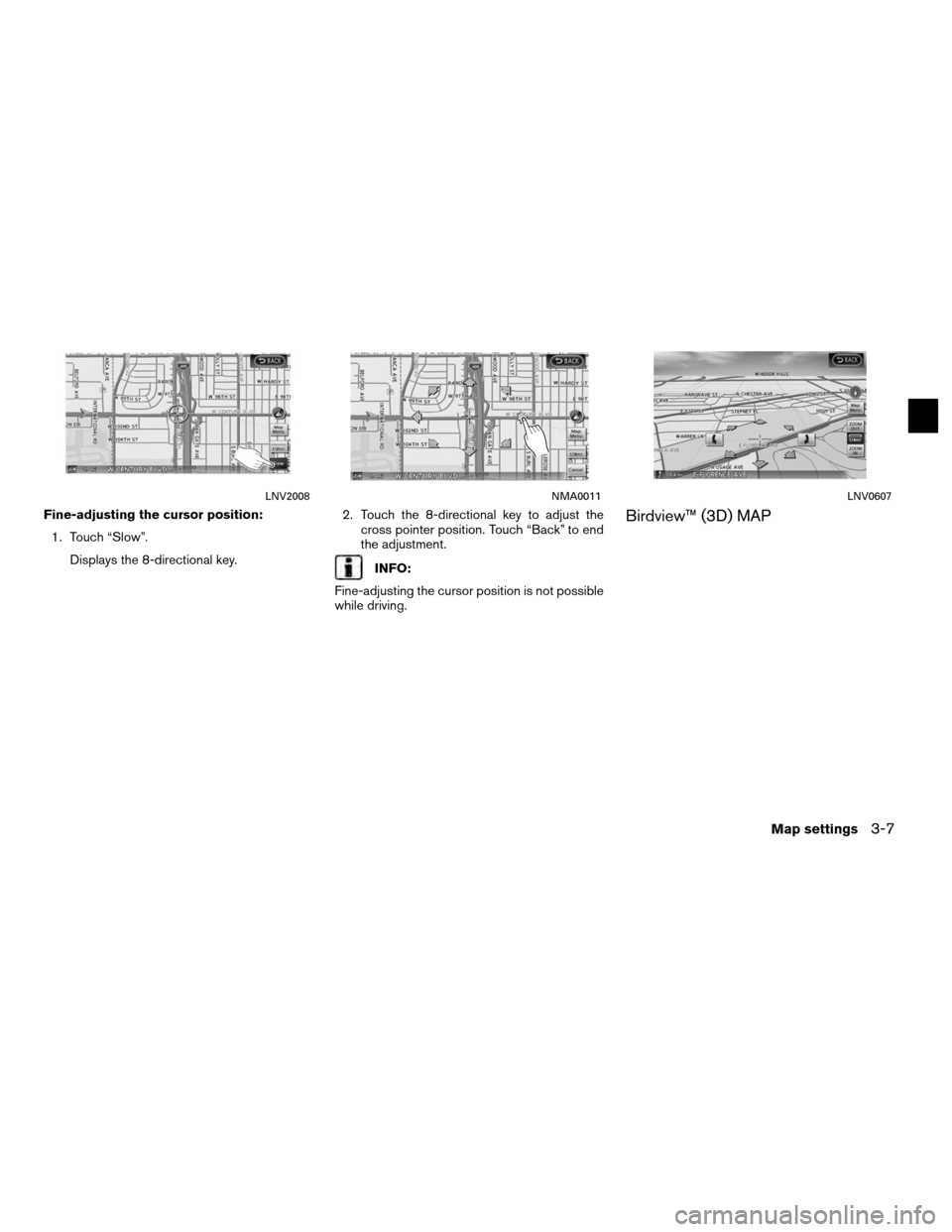 NISSAN ALTIMA COUPE 2012 D32 / 4.G Navigation Manual Fine-adjusting the cursor position:1. Touch “Slow”. Displays the 8-directional key. 2. Touch the 8-directional key to adjust the
cross pointer position. Touch “Back” to end
the adjustment.
INF