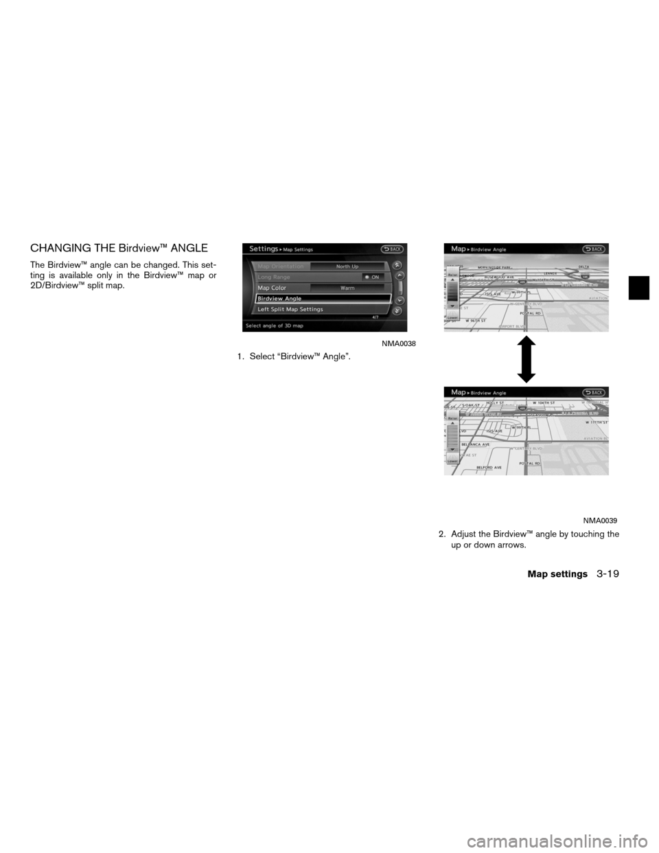 NISSAN ALTIMA COUPE 2012 D32 / 4.G Navigation Manual CHANGING THE Birdview™ ANGLE
The Birdview™ angle can be changed. This set-
ting is available only in the Birdview™ map or
2D/Birdview™ split map.1. Select “Birdview™ Angle”.
2. Adjust th