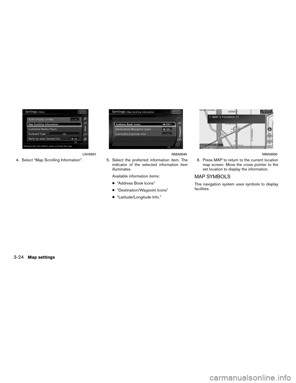 NISSAN ALTIMA COUPE 2012 D32 / 4.G Navigation Manual 4. Select “Map Scrolling Information”.5. Select the preferred information item. The
indicator of the selected information item
illuminates.
Available information items:
● “Address Book Icons�