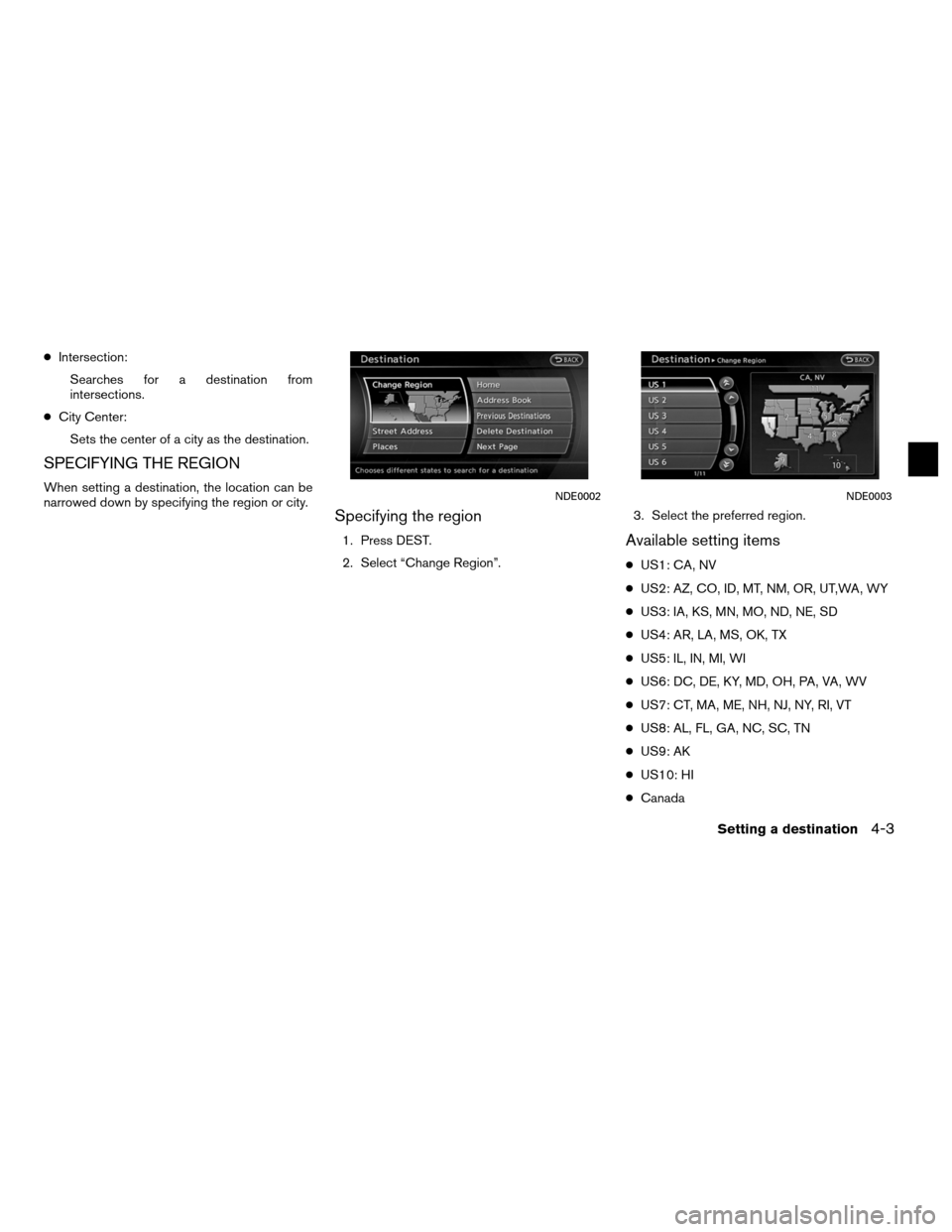 NISSAN ALTIMA COUPE 2012 D32 / 4.G Navigation Manual ●Intersection:
Searches for a destination from
intersections.
● City Center:
Sets the center of a city as the destination.
SPECIFYING THE REGION
When setting a destination, the location can be
nar