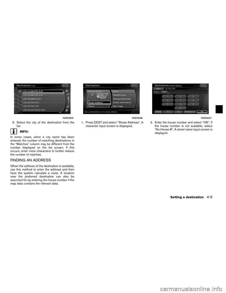 NISSAN ALTIMA COUPE 2012 D32 / 4.G Navigation Manual 3. Select the city of the destination from thelist.
INFO:
In some cases, when a city name has been
entered, the number of matching destinations in
the “Matches” column may be different from the
nu